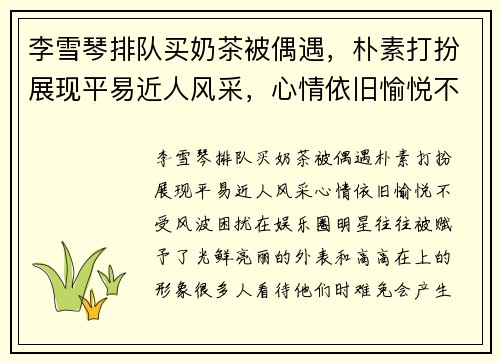 李雪琴排队买奶茶被偶遇，朴素打扮展现平易近人风采，心情依旧愉悦不受风波困扰